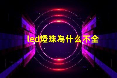 led燈珠為什么不全串聯(lián) 為什么LED燈珠都是串聯(lián)
